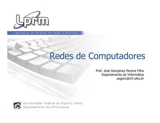 Redes de Computadores
Prof. José Gonçalves Pereira Filho
Departamento de Informática
zegonc@inf.ufes.br
 