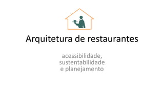 Arquitetura de restaurantes
acessibilidade,
sustentabilidade
e planejamento

 