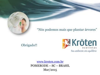 “Nós podemos mais que plantar árvores”
Seu ambiente em equilíbrio
www.kroten.com.br
POMERODE – SC – BRASIL
 