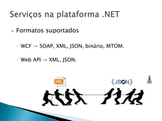  Formatos suportados
◦ WCF → SOAP, XML, JSON, binário, MTOM.
◦ Web API → XML, JSON.
 