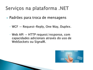  Padrões para troca de mensagens
◦ WCF → Request-Reply, One Way, Duplex.
◦ Web API → HTTP request/response, com
capacidades adicionais através do uso de
WebSockets ou SignalR.
 