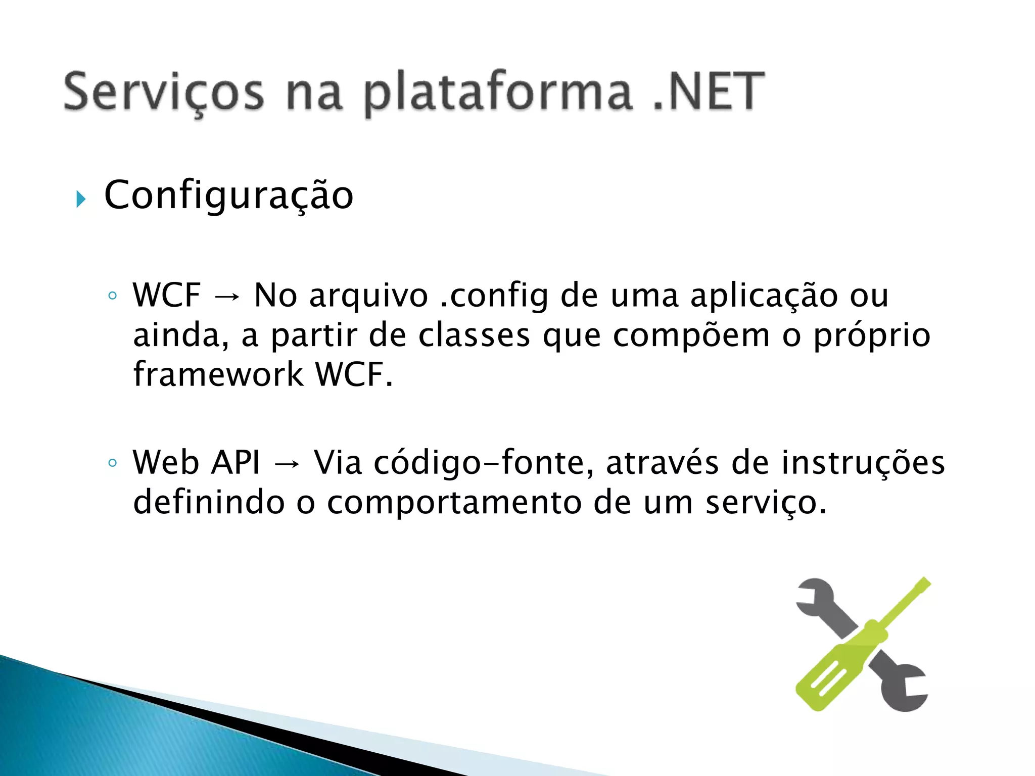  Configuração
◦ WCF → No arquivo .config de uma aplicação ou
ainda, a partir de classes que compõem o próprio
framework WCF.
◦ Web API → Via código-fonte, através de instruções
definindo o comportamento de um serviço.
 