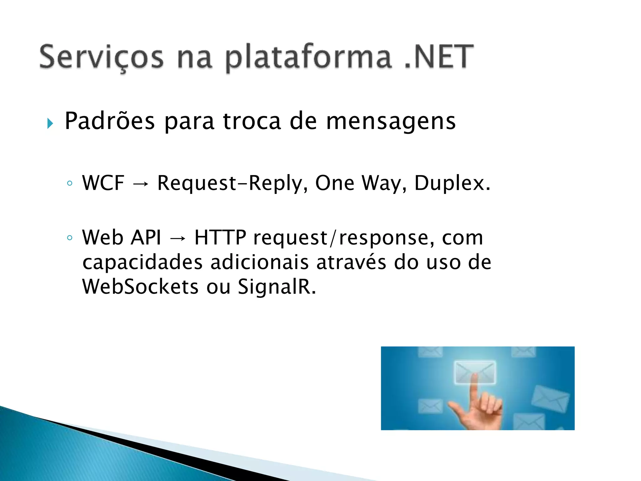  Padrões para troca de mensagens
◦ WCF → Request-Reply, One Way, Duplex.
◦ Web API → HTTP request/response, com
capacidades adicionais através do uso de
WebSockets ou SignalR.
 