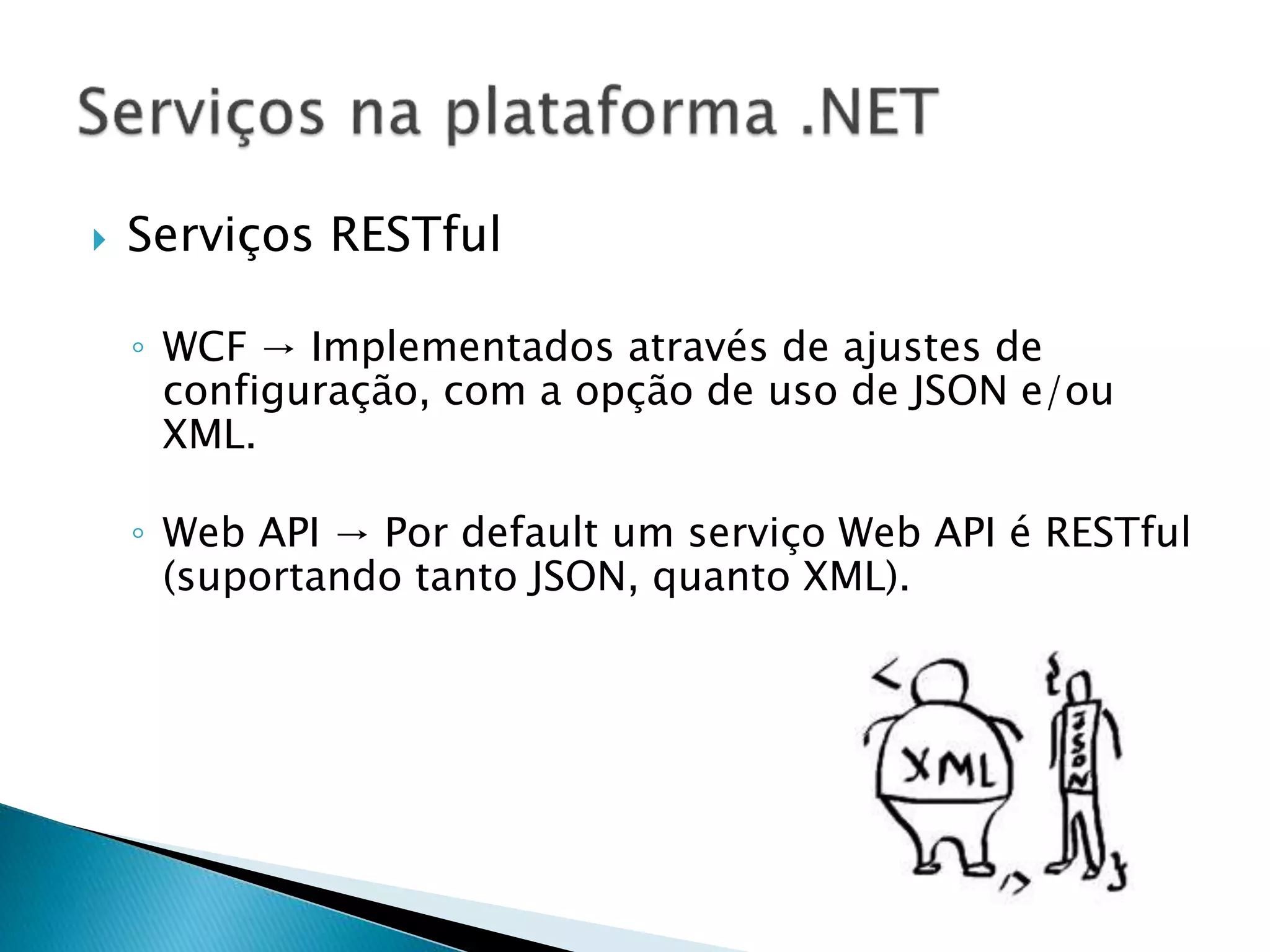  Serviços RESTful
◦ WCF → Implementados através de ajustes de
configuração, com a opção de uso de JSON e/ou
XML.
◦ Web API → Por default um serviço Web API é RESTful
(suportando tanto JSON, quanto XML).
 