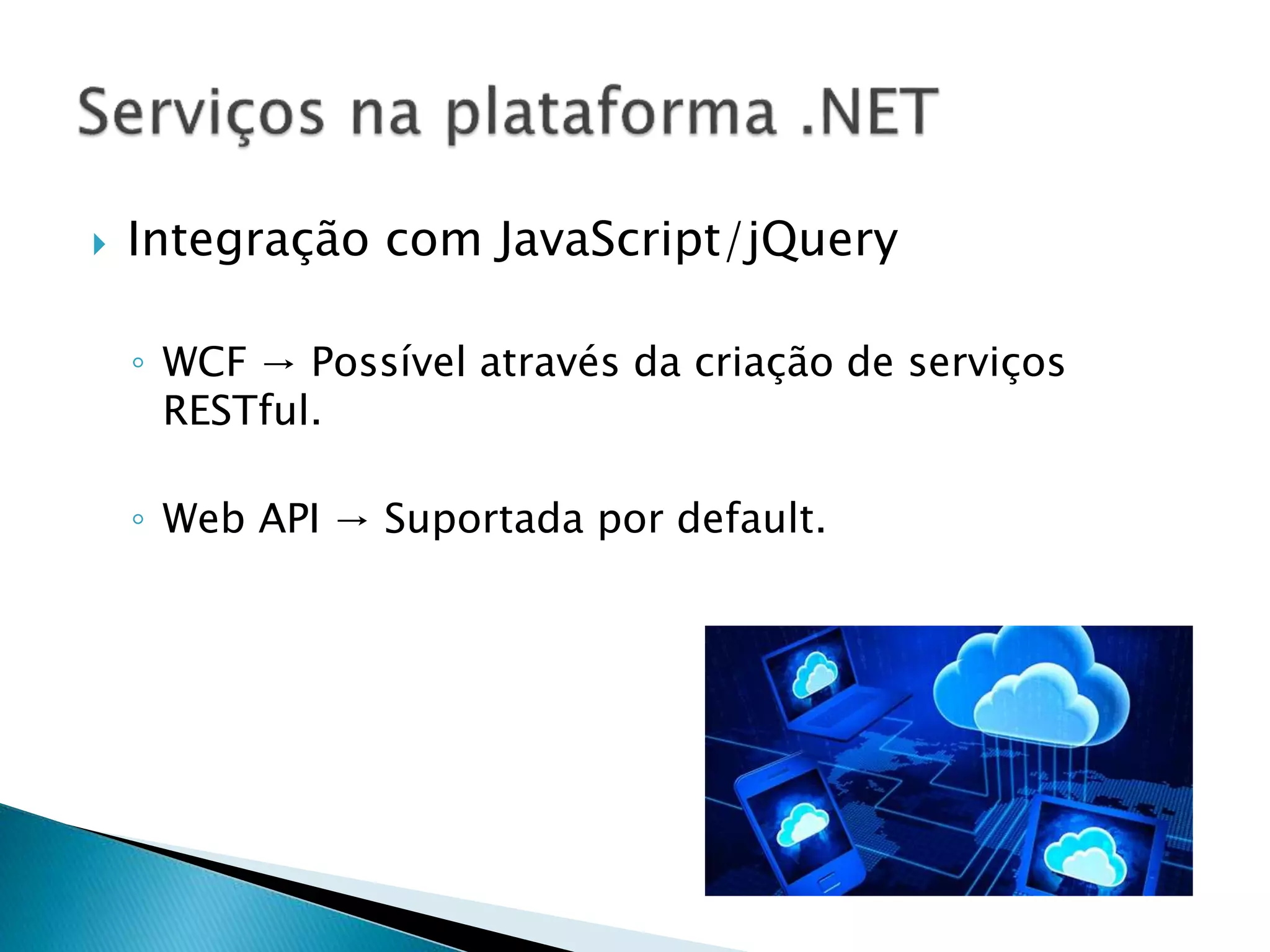 Integração com JavaScript/jQuery
◦ WCF → Possível através da criação de serviços
RESTful.
◦ Web API → Suportada por default.
 