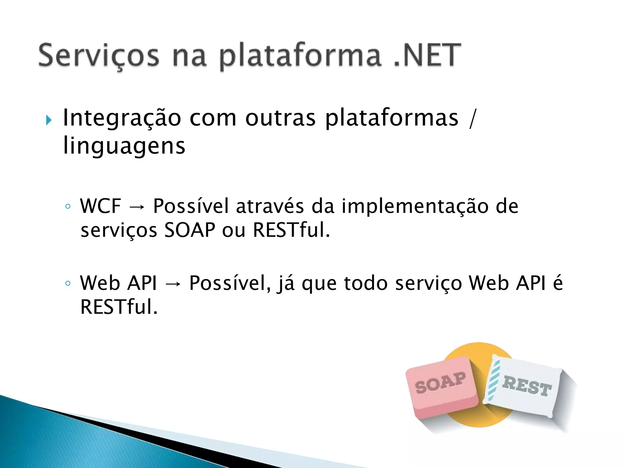  Integração com outras plataformas /
linguagens
◦ WCF → Possível através da implementação de
serviços SOAP ou RESTful.
◦ Web API → Possível, já que todo serviço Web API é
RESTful.
 