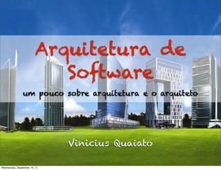 Arquitetura de
                           Software
               um pouco sobre arquitetura e o arquiteto




                              Vinicius Quaiato

Wednesday, September 14, 11
 