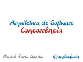 Arquitetura de Software
       Concorrência


André Faria Gomes   @andrefaria
 