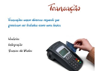 Transação
Transações unem diversas requests que
precisam ser tratadas como uma única


Usuários
Integração
Bancos de Dados
 