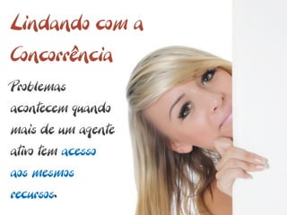 Lindando com a
Concorrência
Problemas
acontecem quando
mais de um agente
ativo tem acesso
aos mesmos
recursos.
 