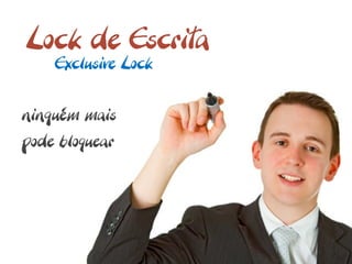 Lock de Escrita
    Exclusive Lock


ninguém mais
pode bloquear
 