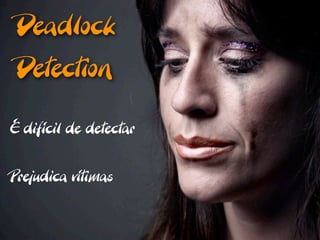 Deadlock
 Detection

É difícil de detectar


Prejudica vítimas
 