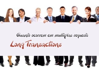 Quanto ocorrem em multiplas requests

Long Transactions
 