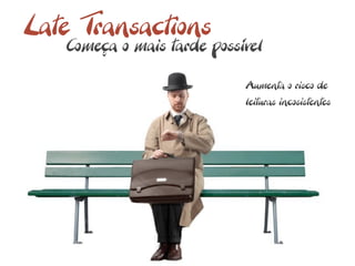 Late Transactions
   Começa o mais tarde possível

                            Aumenta o risco de
                            leituras incosistentes
 