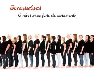 Serializável
   O nível mais forte de isolamento
 