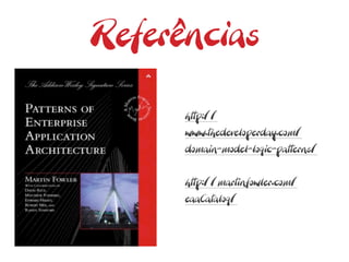 Referências

      http://
      www.thedeveloperday.com/
      domain-model-logic-patterns/


      http://martinfowler.com/
      eaaCatalog/
 