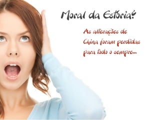 Moral da Estória?
     As alterações de
     China foram perdidas
     para todo o sempre...
 