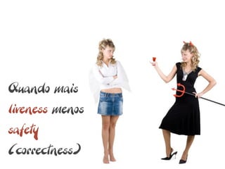 Quando mais
liveness menos
safety
(correctness)
 
