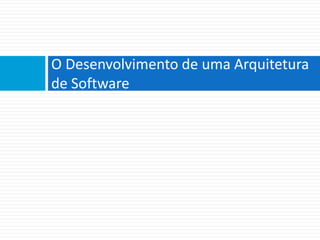 O	
  Desenvolvimento	
  de	
  uma	
  Arquitetura	
  
de	
  So6ware	
  
 