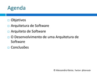 Agenda	
  
¨  ObjeGvos	
  
¨  Arquitetura	
  de	
  So6ware	
  

¨  Arquiteto	
  de	
  So6ware	
  

¨  O	
  Desenvolvimento	
  de	
  uma	
  Arquitetura	
  de	
  

    So6ware	
  
¨  Conclusões	
  




                                       ©	
  Alessandro	
  Kieras.	
  Twi2er:	
  @kierasbr	
  
 