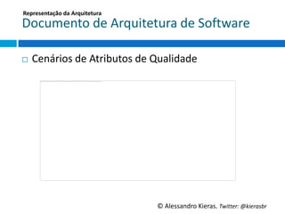 Representação	
  da	
  Arquitetura	
  

Documento	
  de	
  Arquitetura	
  de	
  So6ware	
  

¨    Cenários	
  de	
  Atributos	
  de	
  Qualidade	
  




                                           ©	
  Alessandro	
  Kieras.	
  Twi2er:	
  @kierasbr	
  
 