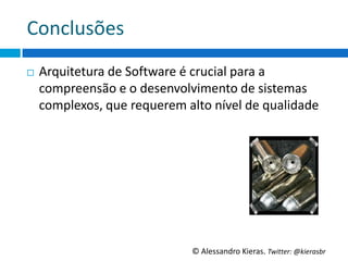 Conclusões	
  
¨    Arquitetura	
  de	
  So6ware	
  é	
  crucial	
  para	
  a	
  
      compreensão	
  e	
  o	
  desenvolvimento	
  de	
  sistemas	
  
      complexos,	
  que	
  requerem	
  alto	
  nível	
  de	
  qualidade	
  




                                           ©	
  Alessandro	
  Kieras.	
  Twi2er:	
  @kierasbr	
  
 