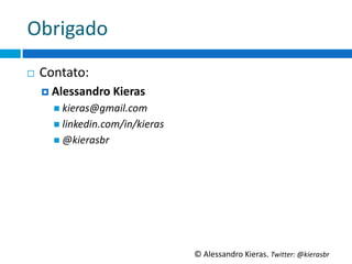 Obrigado	
  
¨    Contato:	
  
      ¤  Alessandro	
  Kieras	
  
         n  kieras@gmail.com	
  
         n  linkedin.com/in/kieras	
  
         n  @kierasbr	
  




                                          ©	
  Alessandro	
  Kieras.	
  Twi2er:	
  @kierasbr	
  
 