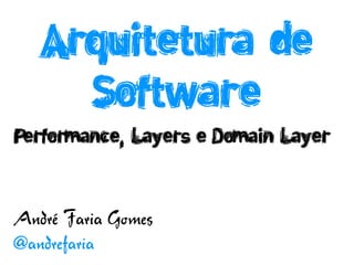 Arquitetura de
     Software
Performance, Layers e Domain Layer



André Faria Gomes
@andrefaria
 