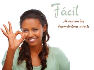FácilA maioria dos
 desenvolvedores entende
 