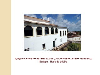 Igreja e Convento de Santa Cruz (ou Convento de São Francisco)
Sergipe - Base de adobe.

 