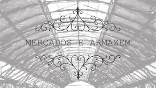 MERCADOS E ARMAZEM
 