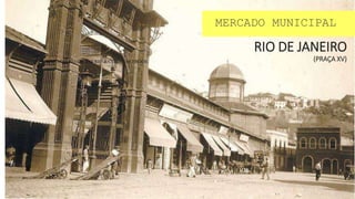 RIO DE JANEIRO
(PRAÇA XV)
MERCADO MUNICIPAL
 