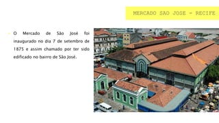  O Mercado de São José foi
inaugurado no dia 7 de setembro de
1875 e assim chamado por ter sido
edificado no bairro de São José.
MERCADO SAO JOSE - RECIFE
 