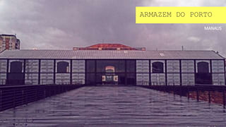 MANAUS
ARMAZEM DO PORTO
 
