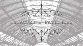 ESTACOES E PAVILHOES
 