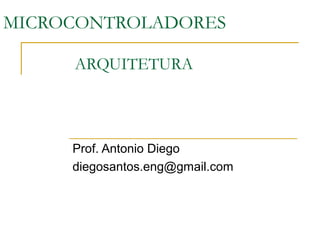 MICROCONTROLADORES
ARQUITETURA
Prof. Antonio Diego
diegosantos.eng@gmail.com
 