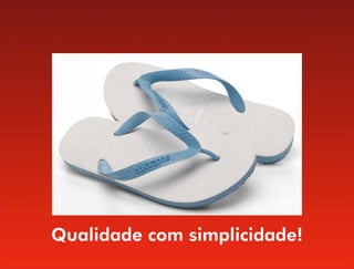 Qualidade com simplicidade!
 