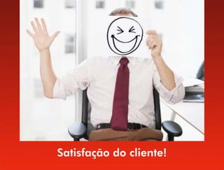 Satisfação do cliente!
 