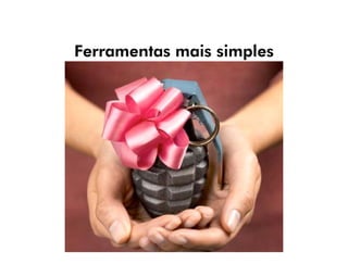 Ferramentas mais simples
 
