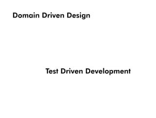 Domain Driven Design




        Test Driven Development
 