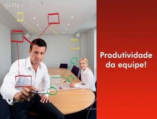 Produtividade
 da equipe!
 