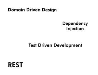 Domain Driven Design

                       Dependency
                        Injection


        Test Driven Development



REST
 