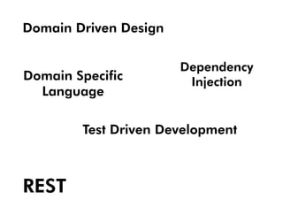 Domain Driven Design

                       Dependency
Domain Specific         Injection
  Language

        Test Driven Development



REST
 