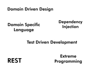 Domain Driven Design

                        Dependency
Domain Specific          Injection
  Language

        Test Driven Development


                          Extreme
REST                   Programming
 