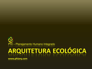 PHI – PlanejamentoHumanoIntegrado ArquiteturaEcológicawww.phiarq.com 