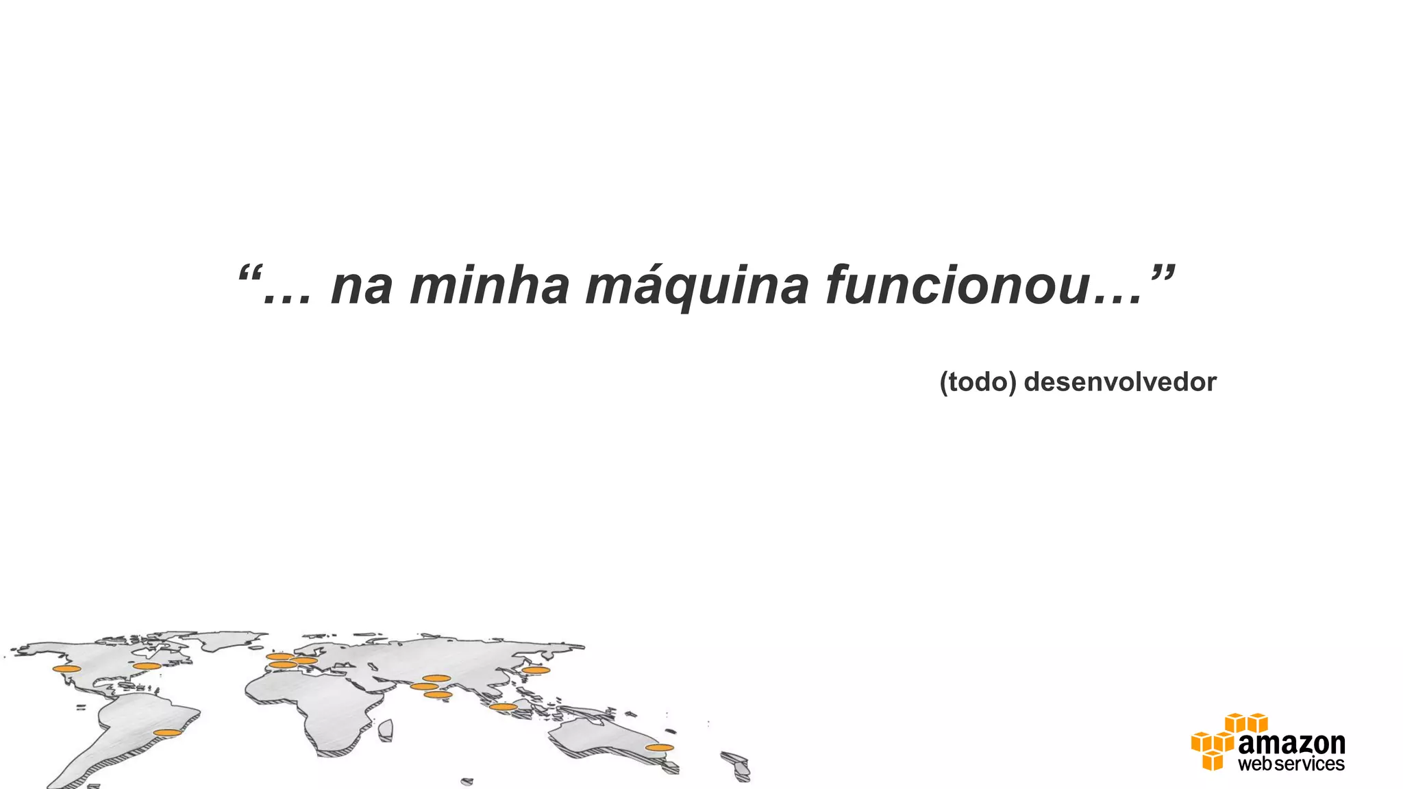 “… na minha máquina funcionou…”
(todo) desenvolvedor
 