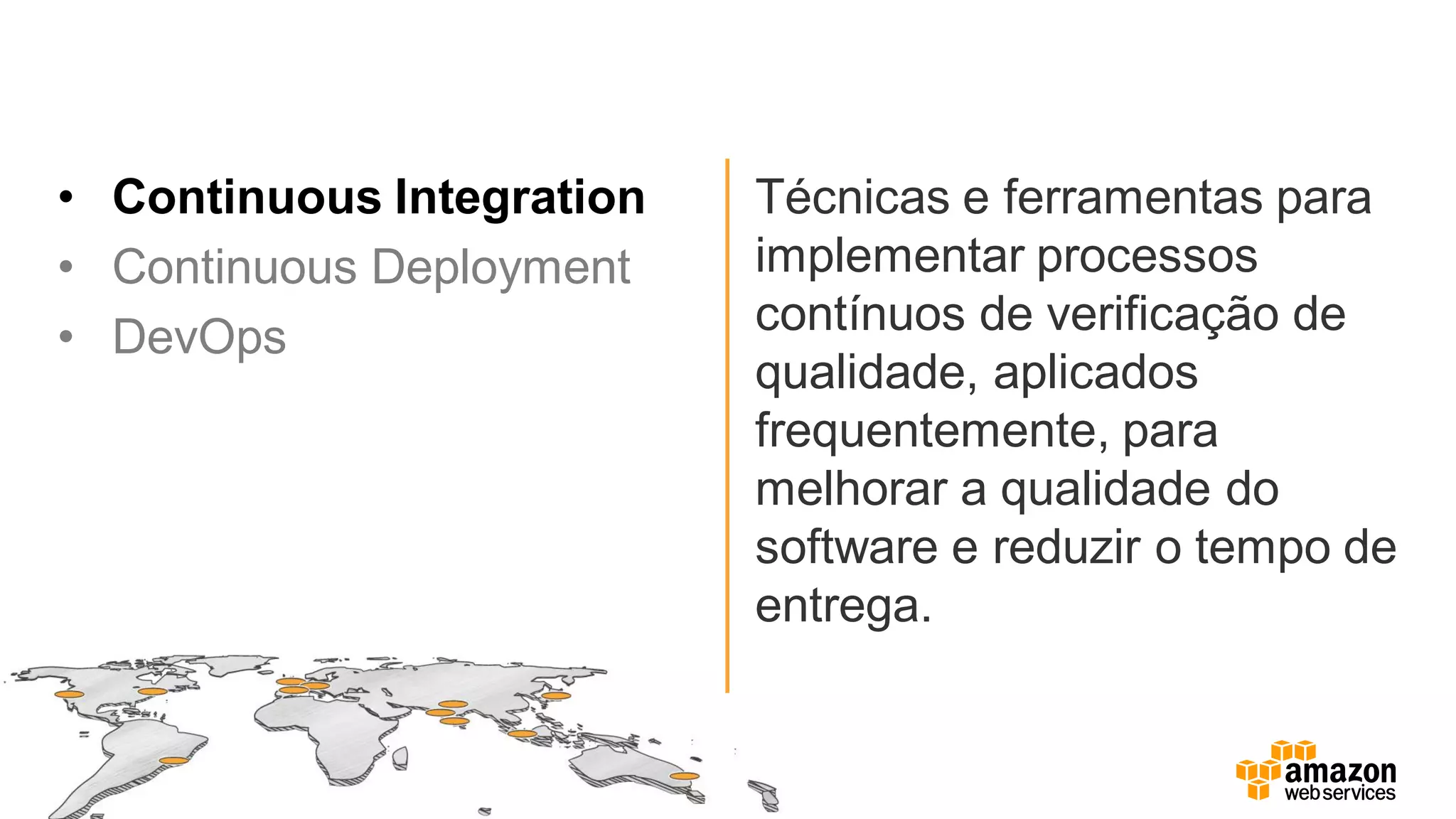 • Continuous Integration
• Continuous Deployment
• DevOps
Técnicas e ferramentas para
implementar processos
contínuos de verificação de
qualidade, aplicados
frequentemente, para
melhorar a qualidade do
software e reduzir o tempo de
entrega.
 