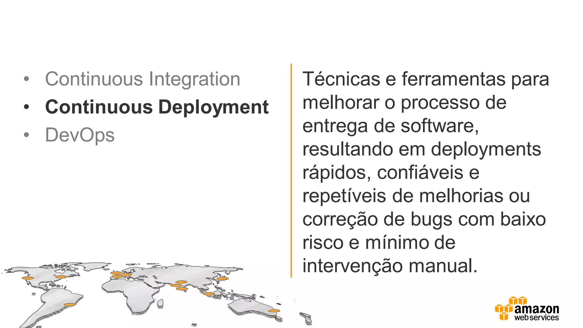 • Continuous Integration
• Continuous Deployment
• DevOps
Técnicas e ferramentas para
melhorar o processo de
entrega de software,
resultando em deployments
rápidos, confiáveis e
repetíveis de melhorias ou
correção de bugs com baixo
risco e mínimo de
intervenção manual.
 