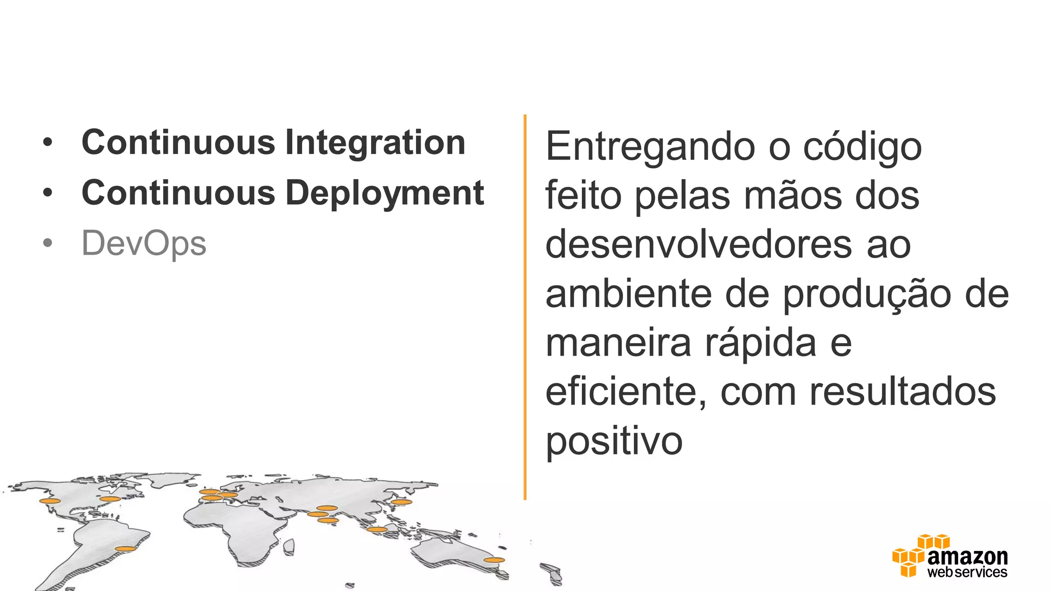 • Continuous Integration
• Continuous Deployment
• DevOps
Entregando o código
feito pelas mãos dos
desenvolvedores ao
ambiente de produção de
maneira rápida e
eficiente, com resultados
positivo
 