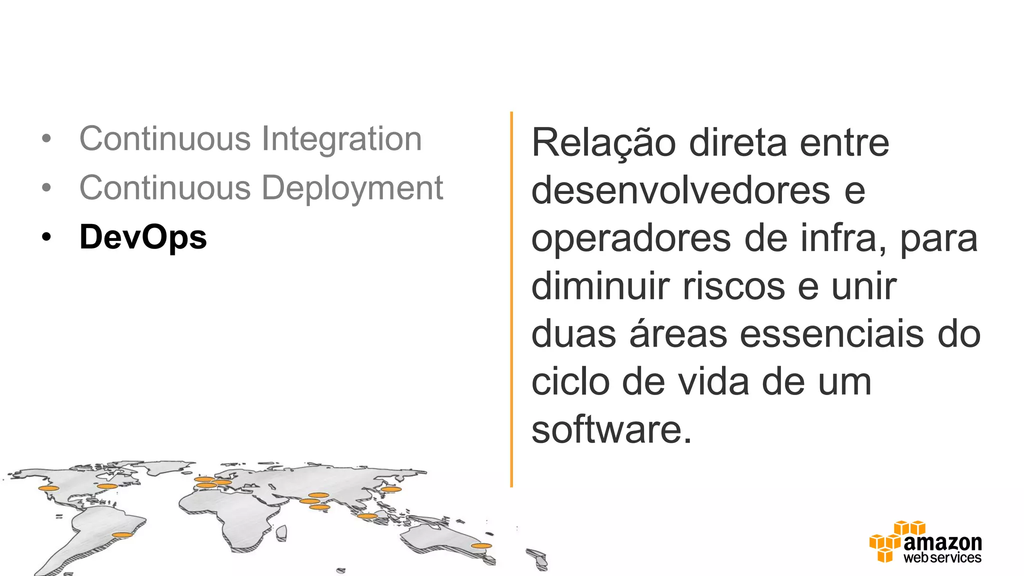 • Continuous Integration
• Continuous Deployment
• DevOps
Relação direta entre
desenvolvedores e
operadores de infra, para
diminuir riscos e unir
duas áreas essenciais do
ciclo de vida de um
software.
 